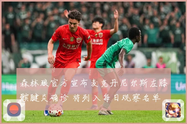 森林狼官方宣布麦克丹尼尔斯左膝髌腱炎确诊 将列入每日观察名单