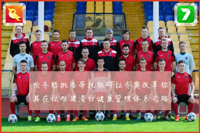 伦齐怒批洛蒂托阻碍拉齐奥改革称其在位难建清白健康管理体系之路
