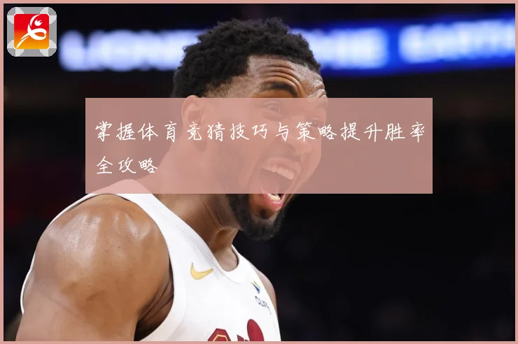 掌握体育竞猜技巧与策略提升胜率全攻略