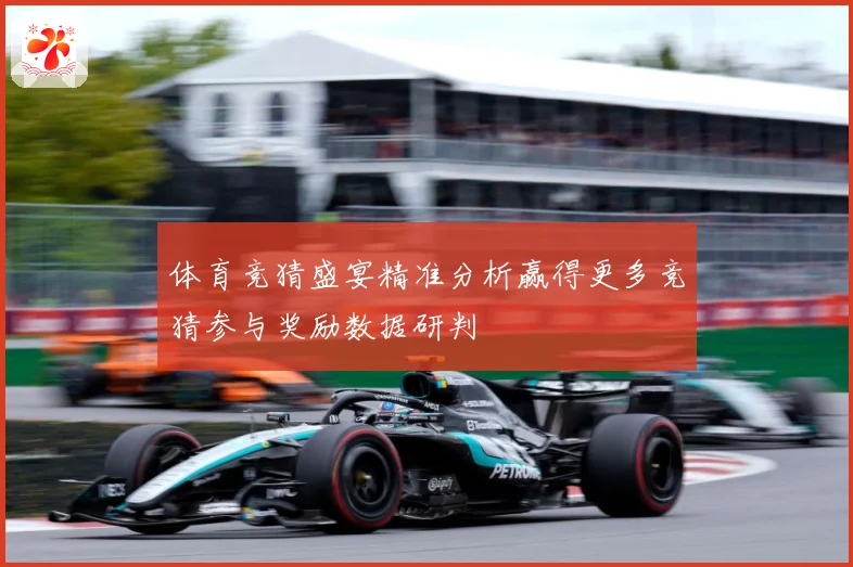 体育竞猜盛宴精准分析赢得更多竞猜参与奖励数据研判