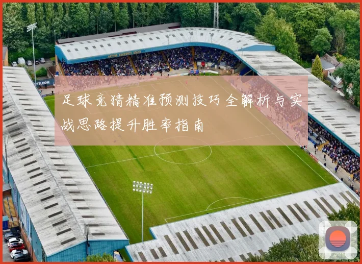 足球竞猜精准预测技巧全解析与实战思路提升胜率指南