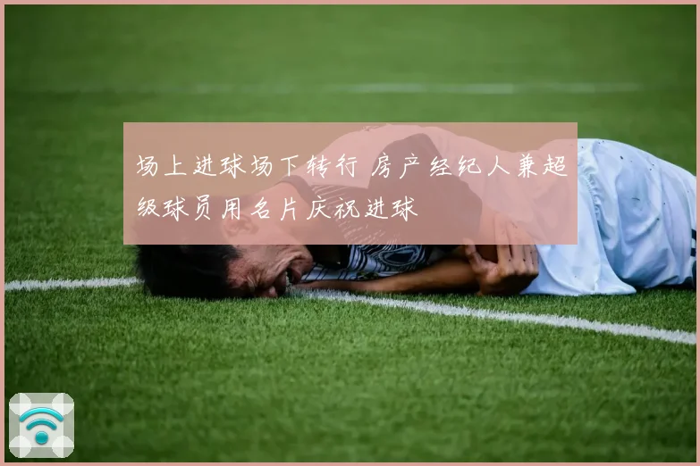 场上进球场下转行 房产经纪人兼超级球员用名片庆祝进球