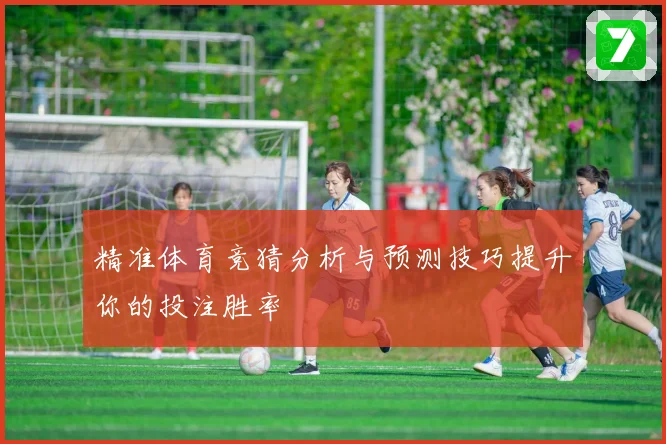 精准体育竞猜分析与预测技巧提升你的投注胜率