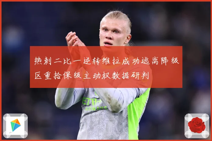 热刺二比一逆转维拉成功逃离降级区重拾保级主动权数据研判