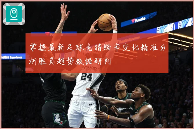 掌握最新足球竞猜赔率变化精准分析胜负趋势数据研判