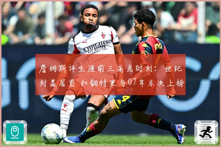 詹姆斯评生涯前三高光时刻：世纪封盖居首 扣翻特里与07年东决上榜