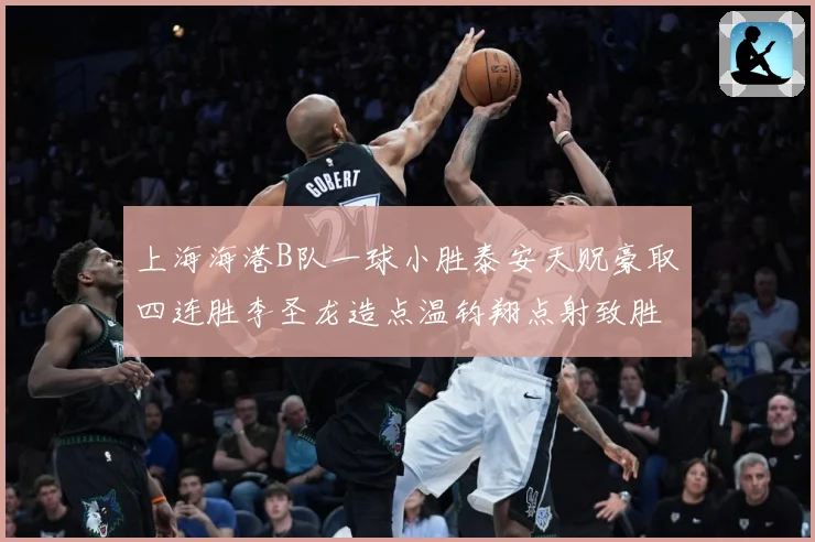 上海海港B队一球小胜泰安天贶豪取四连胜李圣龙造点温钧翔点射致胜