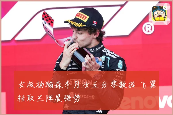 女版杨瀚森李月汝五分零数据 飞翼轻取王牌展强势