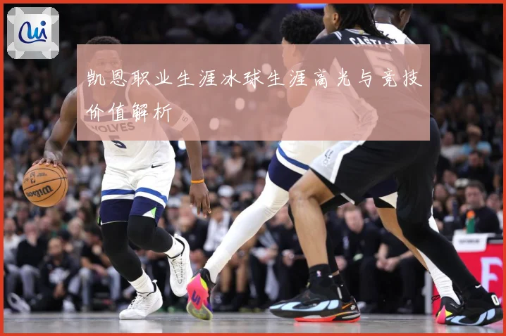 凯恩职业生涯冰球生涯高光与竞技价值解析