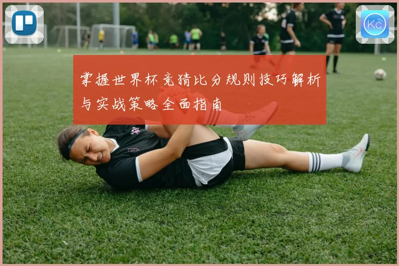 掌握世界杯竞猜比分规则技巧解析与实战策略全面指南