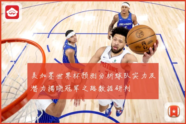 美加墨世界杯预测分析球队实力及潜力揭晓冠军之路数据研判