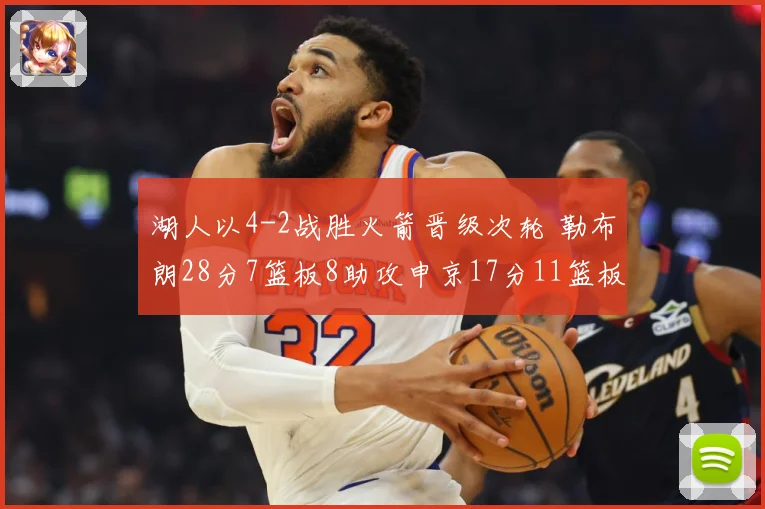 湖人以4-2战胜火箭晋级次轮 勒布朗28分7篮板8助攻申京17分11篮板