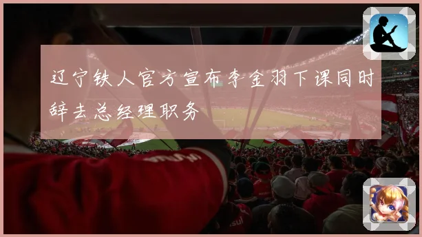 辽宁铁人官方宣布李金羽下课同时辞去总经理职务