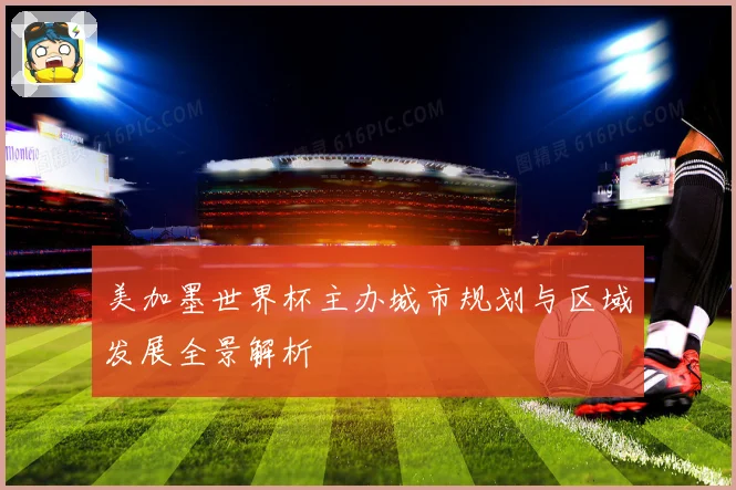 美加墨世界杯主办城市规划与区域发展全景解析