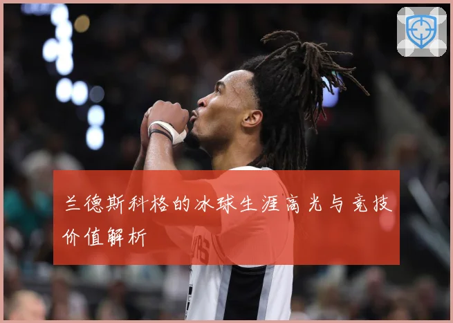 兰德斯科格的冰球生涯高光与竞技价值解析