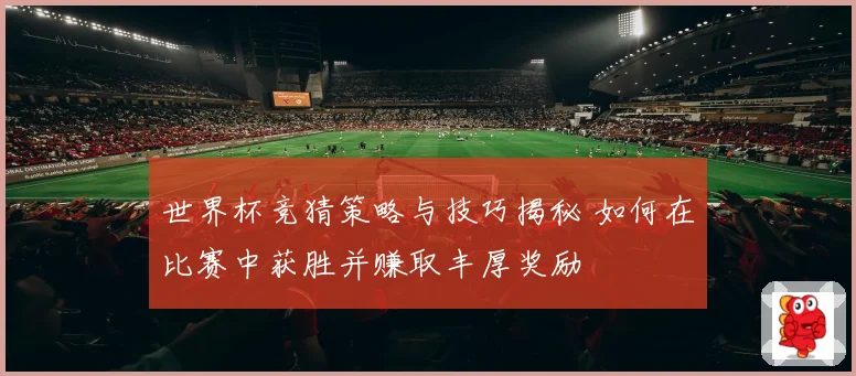 世界杯竞猜策略与技巧揭秘 如何在比赛中获胜并赚取丰厚奖励