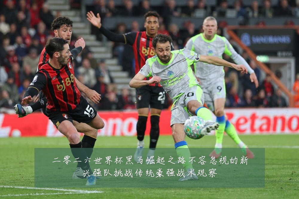 二零二六世界杯黑马崛起之路不容忽视的新兴强队挑战传统豪强战术观察