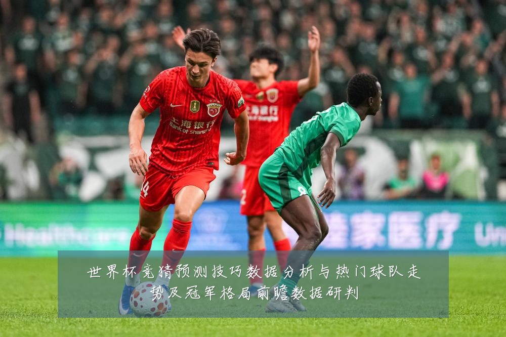 世界杯竞猜预测技巧数据分析与热门球队走势及冠军格局前瞻数据研判