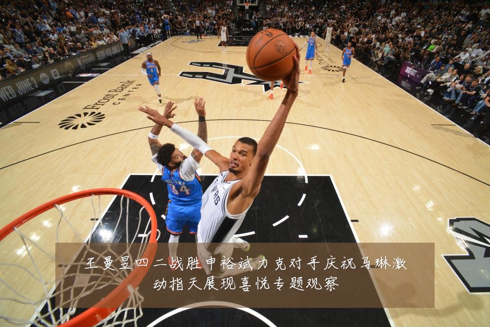 王曼昱四二战胜申裕斌力克对手庆祝马琳激动指天展现喜悦专题观察